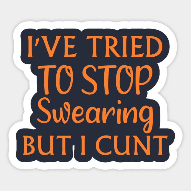 Ive Tried To Stop Swearing But I Cunt Funny Offensive T Idea Offensive Sticker 
